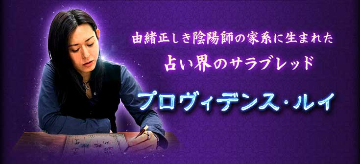 由緒正しき陰陽師の家系に生まれた占い界のサラブレッド プロヴィデンス・ルイ 由緒正しき陰陽師の家系に生まれた占い界のサラブレッド プロヴィデンス・ルイ